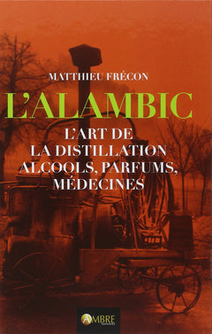 L'Alambic - L'art de la distillation - Alcools, parfums, médecines