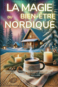 La Magie du Bien-être nordique - rituels, sagesses et légendes scandinaves pour transformer votre vie: Découvrez le Hygge, le Lagom, le Sisu, le ... pour une sérénité moderne et authentique