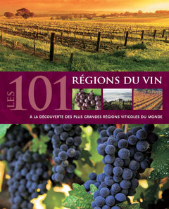 Les 101 régions du vin: A la découverte des plus grandes régions viticoles du monde