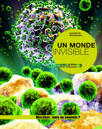 Un monde invisible: Microbes : amis ou ennemis ?