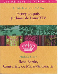 HENRY DUPUIS, JARDINIER DE LOUIS XIV / ROSE BERTIN, LA COUTURIERE DE MARIE-ANTOINETTE (LES METIERS DE VERSAILLES)