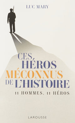 Ces héros méconnus de l'Histoire: 11 hommes, 11 héros
