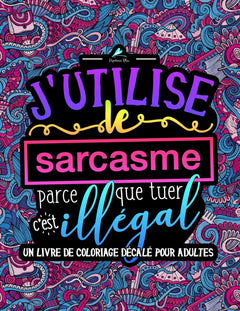 J'utilise le sarcasme parce que tuer c'est illégal : Un livre de coloriage décalé pour adultes