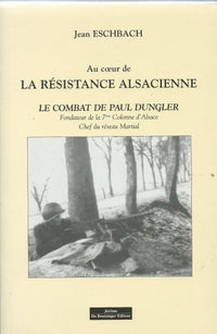 Au coeur de la resistance alsacienne : Le combat de Paul Dungler chef du reseau martial