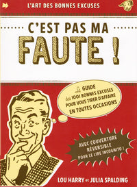 C'EST PAS MA FAUTE ! Le Guide des 1001 bonnes excuses pour vous tirer d'affaire en toutes occasions