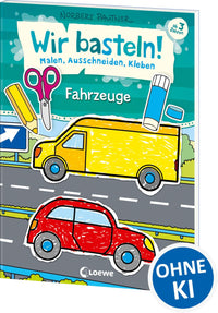 Wir basteln! - Malen, Ausschneiden, Kleben - Fahrzeuge: Beschäftigung für Kinder ab 3 Jahre