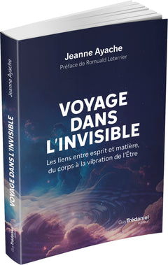 Voyage dans l'invisible - Les liens entre esprit et matière, du corps à la vibration de l'Etre