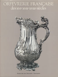 Orfèvrerie française des XVIe, XVIIe, XVIIIe siècles: Catalogue raisonné des collections du Musée des arts décoratifs et du Musée Nissim de Camondo