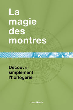 LA MAGIE DES MONTRES - DECOUVRIR SIMPLEMENT L'HORLOGERIE