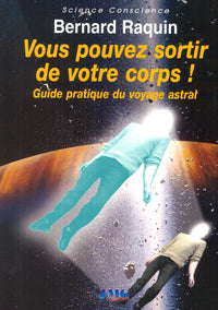 Vous pouvez sortir de votre corps: Guide pratique du voyage astral