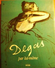 Degas par lui-même: Tableaux, dessins, extraits de la correspondance et des carnets de notes de Degas...