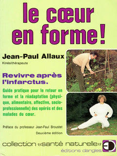 Le Coeur en forme: Revivre après l'infarctus, guide pratique pour le retour en forme et la réadaptation physique, alimentaire, affective et socioprofessionnelle des opérés et des malades du coeur