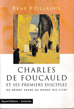 Charles De Foucauld Et Ses Premiers Disciples. Du Desert Arabe Au Monde Des Cites