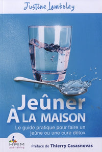 Jeûner à la maison : Le guide pratique pour faire un jeûne ou une cure detox