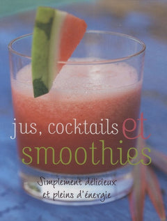 Jus, cocktails et smoothies - Simplement délicieux et pleins d'énérgie