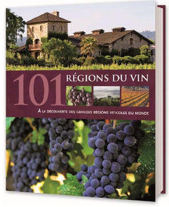 Les 101 régions du vin: A la découverte des plus grandes régions viticoles du monde