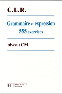 Grammaire et expression : 555 exercices niveau CM