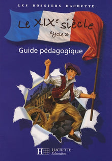Les Dossiers Hachette Histoire Cycle 3 - Le XIXe siècle
