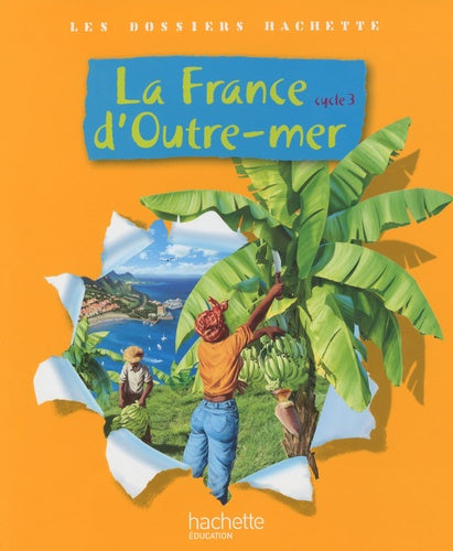 Les Dossiers Hachette Géographie Cycle 3 - La France d'outre-mer