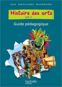 Les Dossiers Hachette Histoire Cycle 3 - Histoire des Arts