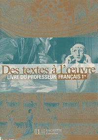 Français, 1ère : Des textes à l'oeuvre (Livre du professeur)