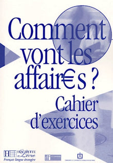 Comment vont les affaires ? : Cours de français professionnel pour débutant (Cahier d'exercices)