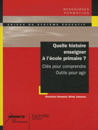 Quelle histoire enseigner à l'école primaire ? Clés pour comprendre, outils pour agir: Clés pour comprendre, outils pour agir