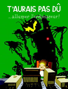 T'aurais pas dû ... allumer l'ordinateur !