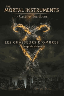La Cité des Ténèbres: Les chasseurs d'ombres : Le guide ultime