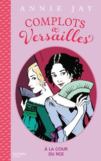 Complots à Versailles - Tome 1 -: A la cour du roi