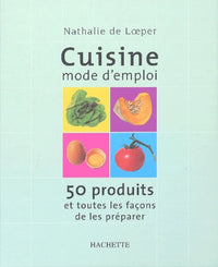 Cuisine mode d'emploi : 50 produits et toutes les façons de les préparer