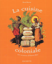 La cuisine coloniale : 100 recettes d'Outre-Mer
