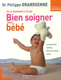 Bien soigner votre bébé: De la naissance à 3 ans