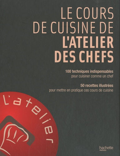 Le cours de cuisine de l'Atelier des Chefs: 100 techniques indispensables pour cuisiner comme un chef ; 50 recettes illsutrées pour mettre en pratique ces cours de cuisine