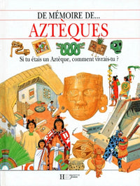 Aztèques: Si tu étais un Aztèque, comment vivrais-tu ?