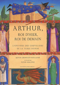 Arthur, Roi D'Hier, Roi De Demain. L'Univers Des Chevaliers De La Table Ronde
