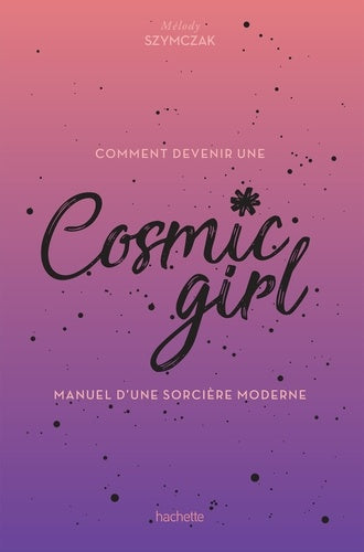 Comment devenir une Cosmic girl: Manuel d'une sorcière moderne
