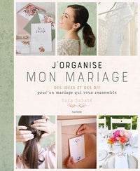 J'organise mon mariage: Des idées et des DIY our un mariage qui vous ressemble