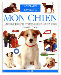 Mon Chien. Un Guide Pratique Pour Tout Savoir Sur Ton Chien