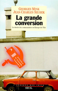La Grande Conversion. Le destin des communistes en Europe de l'Est
