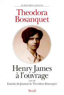 Henry James à l'ouvrage. Suivi de : Extraits du Journal de Theodora Bosanquet