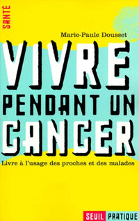Vivre Pendant Un Cancer. Livre A L'Usage Des Proches Et Des Malades