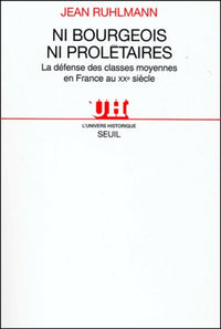 Ni bourgeois ni prolétaires. La défense des classes moyennes en France au XXe siècle