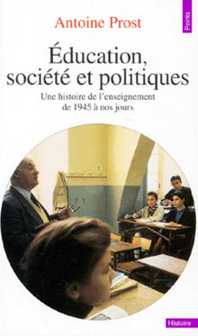 Education, société et politiques. Une histoire de l'enseignement en France (de 1945 à nos jours)