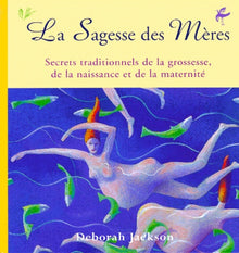 La sagesse des mères. Secrets traditionnels de la grossesse, de la naissance et de la maternité