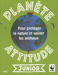 Planète attitude junior: Pour protéger la nature et sauver les animaux