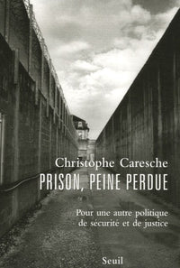 Prison, peine perdue. Pour une autre politique de sécurité et de justice