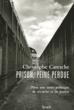 Prison, peine perdue. Pour une autre politique de sécurité et de justice