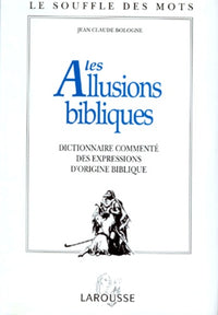 Les Allusions Bibliques. Dictionnaire Commente Des Expressions D'Origine Biblique
