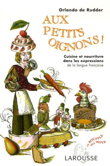 Aux petits oignons ! - Cuisine et nourriture dans les expressions de la langue française